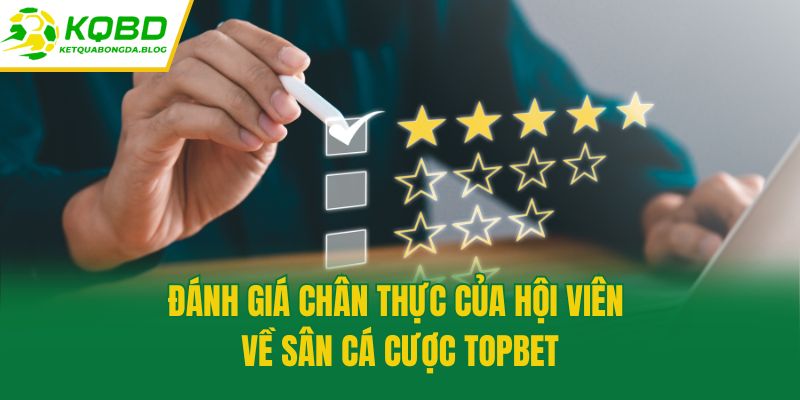 Đánh giá chân thực của hội viên về sân cá cược Topbet